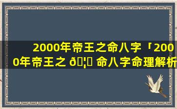 2000年帝王之命八字「2000年帝王之 🦆 命八字命理解析」